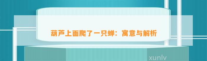 葫芦上面爬了一只蝉：寓意与解析