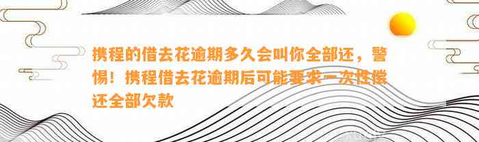 携程的借去花逾期多久会叫你全部还，警惕！携程借去花逾期后可能要求一次性偿还全部欠款