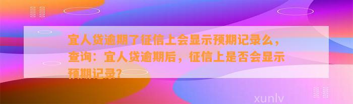 宜人贷逾期了征信上会显示预期记录么，查询：宜人贷逾期后，征信上是否会显示预期记录？