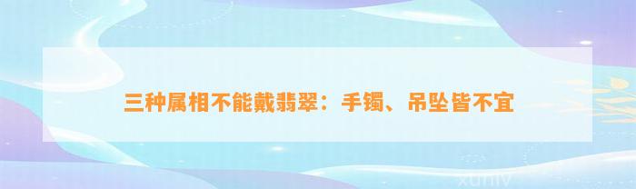 三种属相不能戴翡翠：手镯、吊坠皆不宜