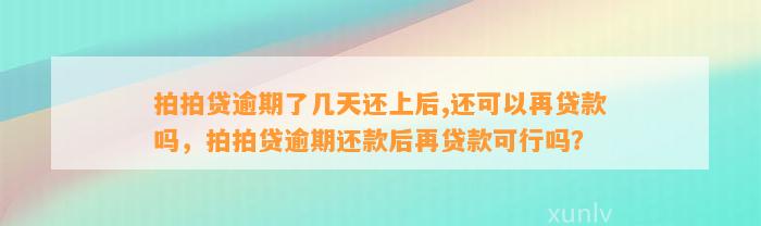 拍拍贷逾期了几天还上后,还可以再贷款吗，拍拍贷逾期还款后再贷款可行吗？