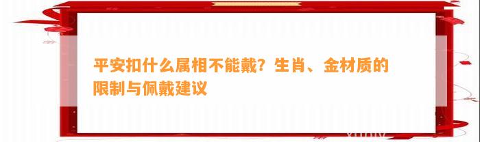 平安扣什么属相不能戴？生肖、金材质的限制与佩戴建议