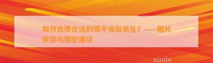 怎样选择合适的银平安扣吊坠？——图片欣赏与搭配建议