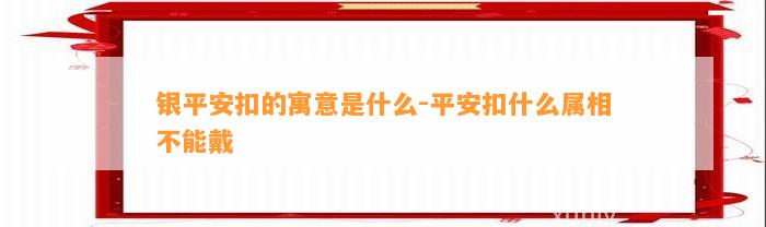 银平安扣的寓意是什么-平安扣什么属相不能戴