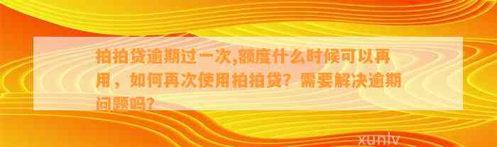 拍拍贷逾期过一次,额度什么时候可以再用，如何再次使用拍拍贷？需要解决逾期问题吗？