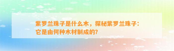 紫罗兰珠子是什么木，探秘紫罗兰珠子：它是由何种木材制成的？