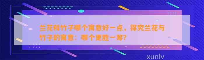 兰花和竹子哪个寓意好一点，探究兰花与竹子的寓意：哪个更胜一筹？