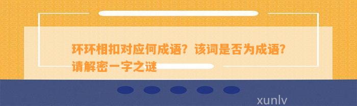 环环相扣对应何成语？该词是不是为成语？请解密一字之谜