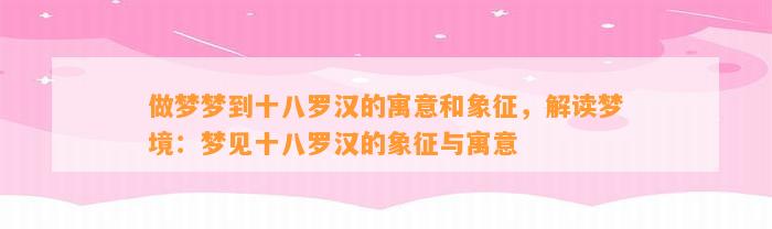 做梦梦到十八罗汉的寓意和象征，解读梦境：梦见十八罗汉的象征与寓意