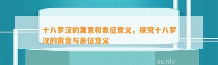 十八罗汉的寓意和象征意义，探究十八罗汉的寓意与象征意义