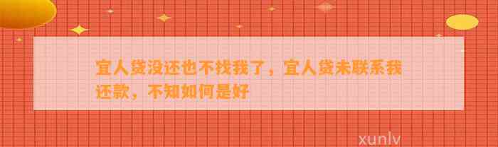 宜人贷没还也不找我了，宜人贷未联系我还款，不知如何是好