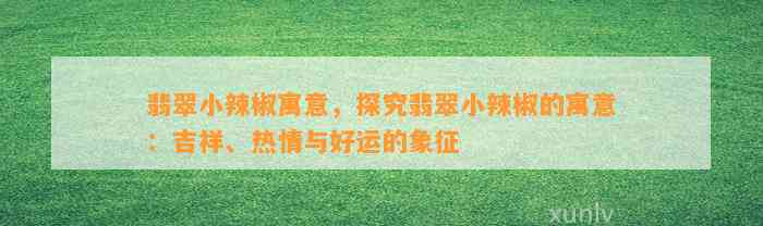 翡翠小辣椒寓意，探究翡翠小辣椒的寓意：吉祥、热情与好运的象征