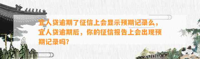 宜人贷逾期了征信上会显示预期记录么，宜人贷逾期后，你的征信报告上会出现预期记录吗？