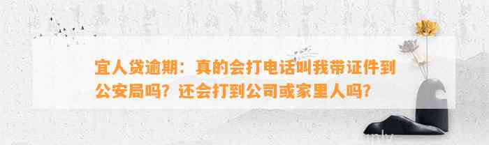 宜人贷逾期：真的会打电话叫我带证件到公安局吗？还会打到公司或家里人吗？