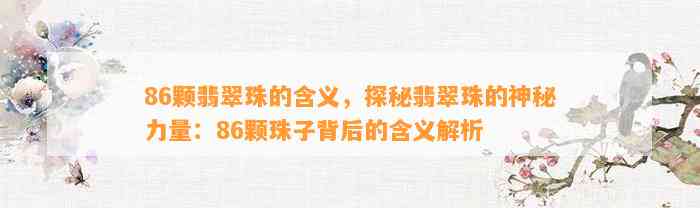 86颗翡翠珠的含义，探秘翡翠珠的神秘力量：86颗珠子背后的含义解析