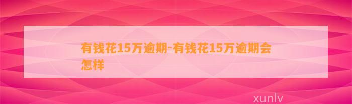 有钱花15万逾期-有钱花15万逾期会怎样