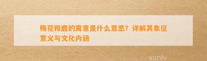 梅花和鹿的寓意是什么意思？详解其象征意义与文化内涵