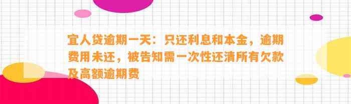 宜人贷逾期一天：只还利息和本金，逾期费用未还，被告知需一次性还清所有欠款及高额逾期费