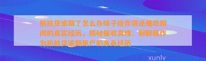 拍拍贷逾期了怎么办妹子给你讲述催收期间的真实经历，揭秘催收真相：聊聊我作为拍拍贷逾期用户的亲身经历