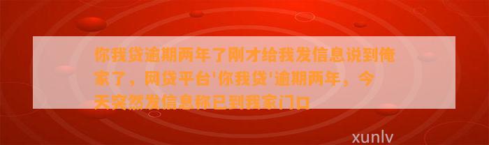 你我贷逾期两年了刚才给我发信息说到俺家了，网贷平台'你我贷'逾期两年，今天突然发信息称已到我家门口