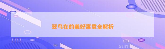 翠鸟在的美好寓意全解析