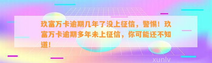 玖富万卡逾期几年了没上征信，警惕！玖富万卡逾期多年未上征信，你可能还不知道！