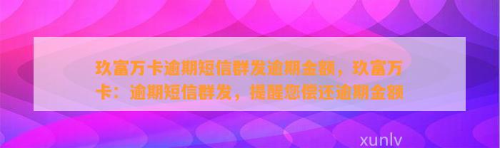 玖富万卡逾期短信群发逾期金额，玖富万卡：逾期短信群发，提醒您偿还逾期金额