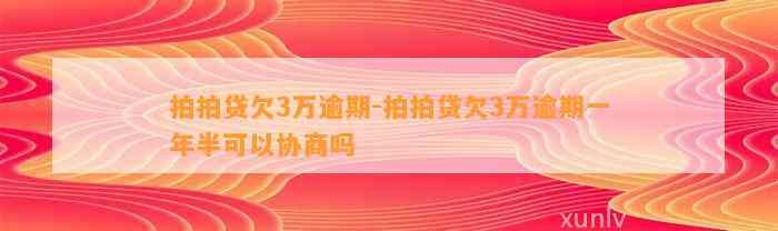 拍拍贷欠3万逾期-拍拍贷欠3万逾期一年半可以协商吗