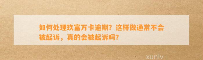 如何处理玖富万卡逾期？这样做通常不会被起诉，真的会被起诉吗？