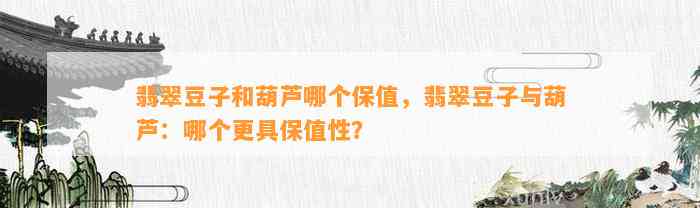 翡翠豆子和葫芦哪个保值，翡翠豆子与葫芦：哪个更具保值性？