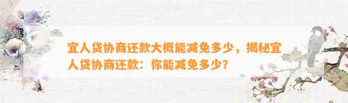 宜人贷协商还款大概能减免多少，揭秘宜人贷协商还款：你能减免多少？