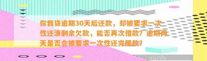 你我贷逾期30天后还款，却被要求一次性还清剩余欠款，能否再次借款？逾期两天是否会被要求一次性还完尾款？