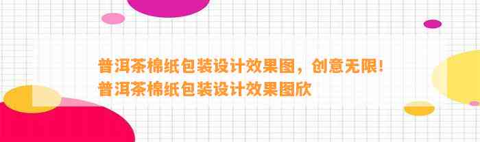 普洱茶棉纸包装设计效果图，创意无限！普洱茶棉纸包装设计效果图欣