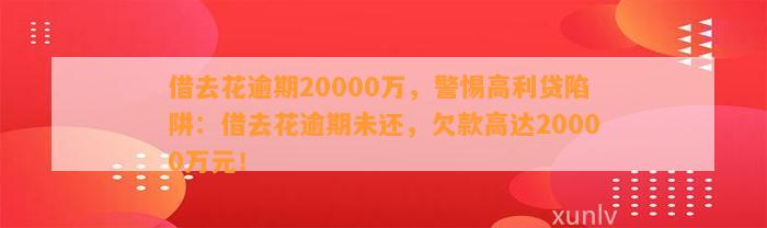 借去花逾期20000万，警惕高利贷陷阱：借去花逾期未还，欠款高达20000万元！