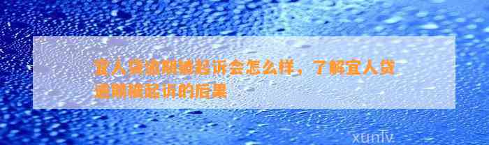 宜人贷逾期被起诉会怎么样，了解宜人贷逾期被起诉的后果