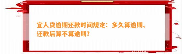 宜人贷逾期还款时间规定：多久算逾期、还款后算不算逾期？