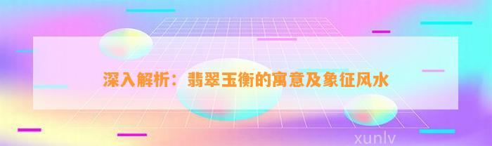 深入解析：翡翠玉衡的寓意及象征风水