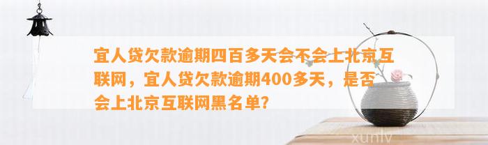 宜人贷欠款逾期四百多天会不会上北京互联网，宜人贷欠款逾期400多天，是否会上北京互联网黑名单？