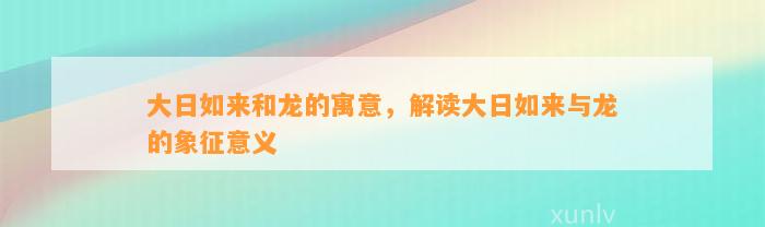 大日如来和龙的寓意，解读大日如来与龙的象征意义