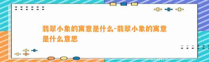 翡翠小象的寓意是什么-翡翠小象的寓意是什么意思