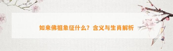 如来佛祖象征什么？含义与生肖解析