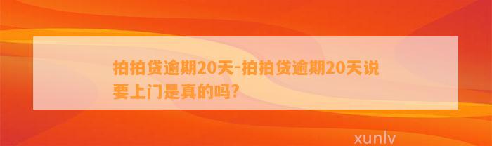 拍拍贷逾期20天-拍拍贷逾期20天说要上门是真的吗?