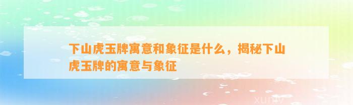 下山虎玉牌寓意和象征是什么，揭秘下山虎玉牌的寓意与象征