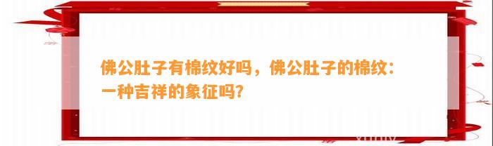 佛公肚子有棉纹好吗，佛公肚子的棉纹：一种吉祥的象征吗？