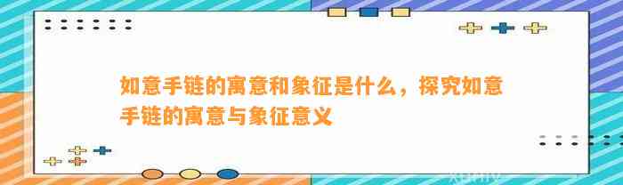 如意手链的寓意和象征是什么，探究如意手链的寓意与象征意义