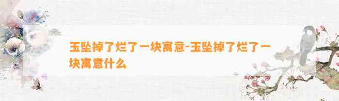 玉坠掉了烂了一块寓意-玉坠掉了烂了一块寓意什么