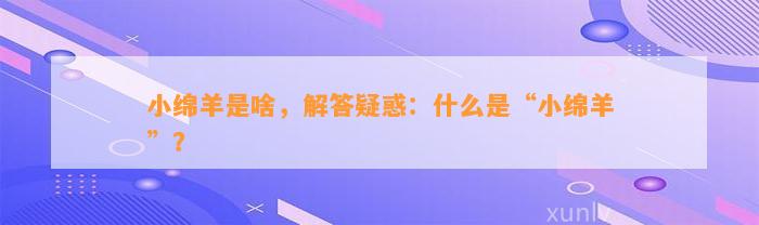 小绵羊是啥，解答疑惑：什么是“小绵羊”？