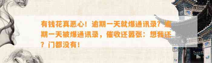 有钱花真恶心！逾期一天就爆通讯录？逾期一天被爆通讯录，催收还嚣张：想我还？门都没有！