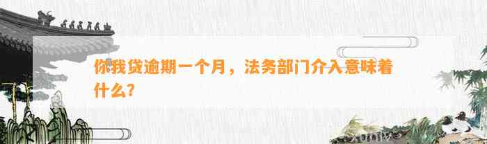 你我贷逾期一个月，法务部门介入意味着什么？