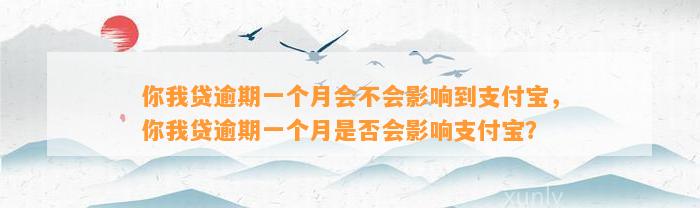 你我贷逾期一个月会不会影响到支付宝，你我贷逾期一个月是否会影响支付宝？